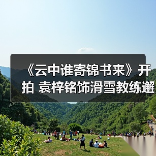 《云中谁寄锦书来》开拍 袁梓铭饰滑雪教练邂逅爱情(图2) 《云中谁寄锦书来》开拍 袁梓铭饰滑雪教练邂逅爱情(图2)