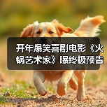 开年爆笑喜剧电影《火锅艺术家》曝终极预告 宋小宝于洋乔杉再创爆梗名场面!(图3) 开年爆笑喜剧电影《火锅艺术家》曝终极预告 宋小宝于洋乔杉再创爆梗名场面!(图3)