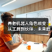养老机器人角色蜕变:从工具到伙伴,未来趋势如何?(图4) 养老机器人角色蜕变:从工具到伙伴,未来趋势如何?(图4)