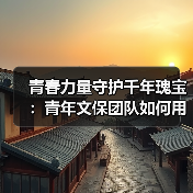 青春力量守护千年瑰宝:青年文保团队如何用科技传承文化遗产?(图3) 青春力量守护千年瑰宝:青年文保团队如何用科技传承文化遗产?(图3)