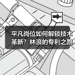 平凡岗位如何解锁技术革新?林浪的专利之路(图4) 平凡岗位如何解锁技术革新?林浪的专利之路(图4)
