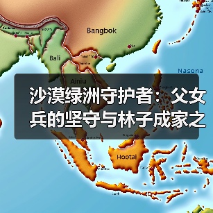 沙漠绿洲守护者：父女兵的坚守与林子成家之路（图2）