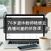 76岁退休教师杨维云:直播间里的拼音课,改变无数人人生(图1) 76岁退休教师杨维云:直播间里的拼音课,改变无数人人生(图1)
