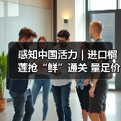 感知中国活力｜进口榴莲抢“鲜”通关 量足价优消费火热