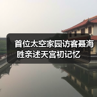 首位太空家园访客聂海胜亲述天宫初记忆