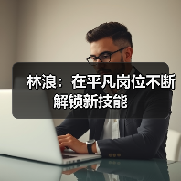 林浪:在平凡岗位不断解锁新技能(图1) 林浪:在平凡岗位不断解锁新技能(图1)