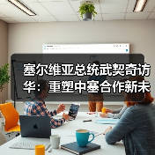 塞尔维亚总统武契奇访华:重塑中塞合作新未来?(图3) 塞尔维亚总统武契奇访华:重塑中塞合作新未来?(图3)