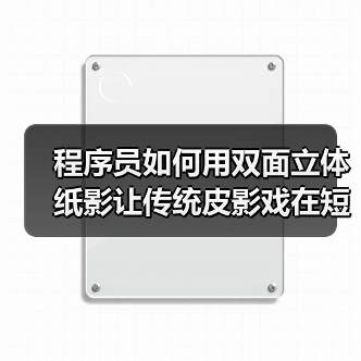 程序员如何用双面立体纸影让传统皮影戏在短视频平台重生(图2) 程序员如何用双面立体纸影让传统皮影戏在短视频平台重生(图2)
