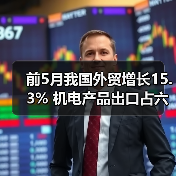 前5月我国外贸增长15.3% 机电产品出口占六成(图4) 前5月我国外贸增长15.3% 机电产品出口占六成(图4)
