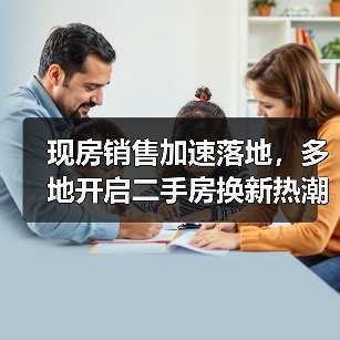 现房销售加速落地,多地开启二手房换新热潮(图2) 现房销售加速落地,多地开启二手房换新热潮(图2)