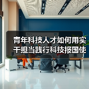 青年科技人才如何用实干担当践行科技报国使命?(图1) 青年科技人才如何用实干担当践行科技报国使命?(图1)