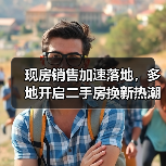 现房销售加速落地,多地开启二手房换新热潮(图4) 现房销售加速落地,多地开启二手房换新热潮(图4)