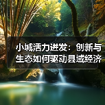 小城活力迸发:创新与生态如何驱动县域经济跃升(图2) 小城活力迸发:创新与生态如何驱动县域经济跃升(图2)