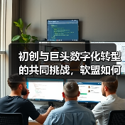 初创与巨头数字化转型的共同挑战，软盟如何破局？