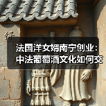 法国洋女婿南宁创业:中法葡萄酒文化如何交融?(图3) 法国洋女婿南宁创业:中法葡萄酒文化如何交融?(图3)
