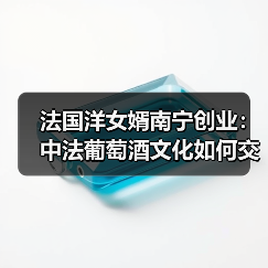 法国洋女婿南宁创业:中法葡萄酒文化如何交融?(图4) 法国洋女婿南宁创业:中法葡萄酒文化如何交融?(图4)