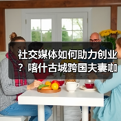 社交媒体如何助力创业？喀什古城跨国夫妻咖啡店的实践（图2）