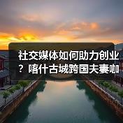 社交媒体如何助力创业？喀什古城跨国夫妻咖啡店的实践（图3）