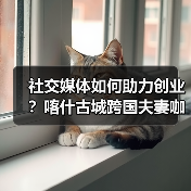 社交媒体如何助力创业？喀什古城跨国夫妻咖啡店的实践（图4）