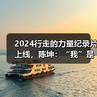 2024行走的力量纪录片上线，陈坤：“我”是过程，不是结果（图4）