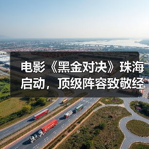 电影《黑金对决》珠海启动,顶级阵容致敬经侦英雄(图1) 电影《黑金对决》珠海启动,顶级阵容致敬经侦英雄(图1)