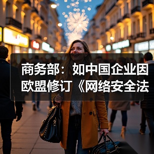 商务部：如中国企业因欧盟修订《网络安全法》遭歧视性待遇将采取措施