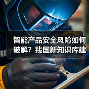 智能产品安全风险如何破解？我国新知识库建设取得突破（图4）