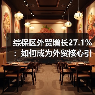 综保区外贸增长27.1%:如何成为外贸核心引擎?(图1) 综保区外贸增长27.1%:如何成为外贸核心引擎?(图1)