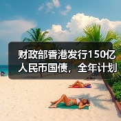 财政部香港发行150亿人民币国债，全年计划达840亿（图2）