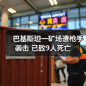 巴基斯坦一矿场遭枪手袭击 已致9人死亡