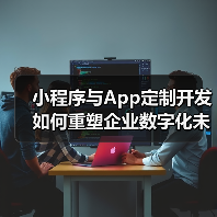 小程序与App定制开发如何重塑企业数字化未来？