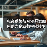 电商系统与App开发如何助力企业数字化转型？