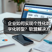 企业如何实现个性化数字化转型？软盟解决方案深度解析