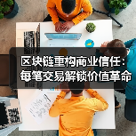 区块链重构商业信任：每笔交易解锁价值革命（图2）