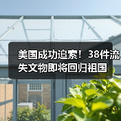 美国成功追索！38件流失文物即将回归祖国