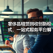 奢侈品租赁回收创新模式，一站式服务平台解决方案