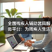 全国残疾人辅助器具服务平台:为残疾人生活带来新希望(图4) 全国残疾人辅助器具服务平台:为残疾人生活带来新希望(图4)