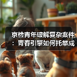京检青年破解复杂案件：青春引擎如何托举成长？（图4）