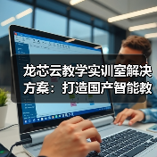 龙芯云教学实训室解决方案:打造国产智能教学环境(图1) 龙芯云教学实训室解决方案:打造国产智能教学环境(图1)
