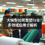 大模型如何重塑行业?多领域应用全解析(图3) 大模型如何重塑行业?多领域应用全解析(图3)