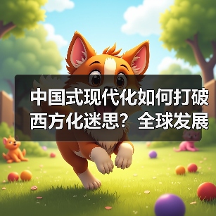 中国式现代化如何打破西方化迷思?全球发展新机遇解析(图3) 中国式现代化如何打破西方化迷思?全球发展新机遇解析(图3)