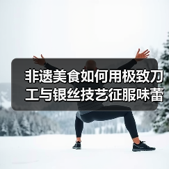 非遗美食如何用极致刀工与银丝技艺征服味蕾?(图2) 非遗美食如何用极致刀工与银丝技艺征服味蕾?(图2)