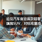 追觅汽车官宣首款超奢旗舰SUV，对标库里南