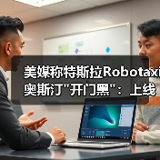 美媒称特斯拉Robotaxi奥斯汀 美媒称特斯拉Robotaxi奥斯汀