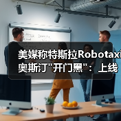 美媒称特斯拉Robotaxi奥斯汀 美媒称特斯拉Robotaxi奥斯汀