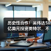 历史性合作！英伟达50亿美元投资英特尔，不涉及（图4）