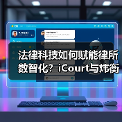 法律科技如何赋能律所数智化？iCourt与炜衡共建AI实践基地