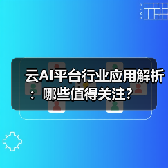 云AI平台行业应用解析:哪些值得关注?(图2) 云AI平台行业应用解析:哪些值得关注?(图2)