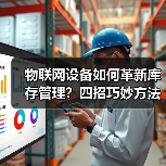 物联网设备如何革新库存管理？四招巧妙方法揭秘