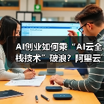 AI创业如何乘“AI云全栈技术”破浪?阿里云赋能企业创新之路(图3) AI创业如何乘“AI云全栈技术”破浪?阿里云赋能企业创新之路(图3)